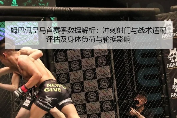 姆巴佩皇马首赛季数据解析：冲刺射门与战术适配评估及身体负荷与轮换影响